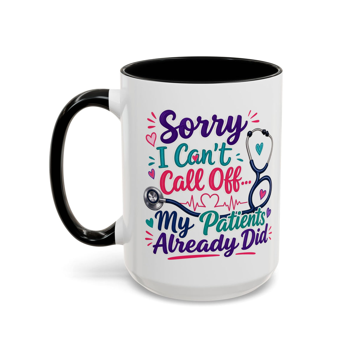 Coffee Mug - "Sorry I Can't Call Off... My Patients Already Did" Nurse Stethoscope Gift (11/15 oz)