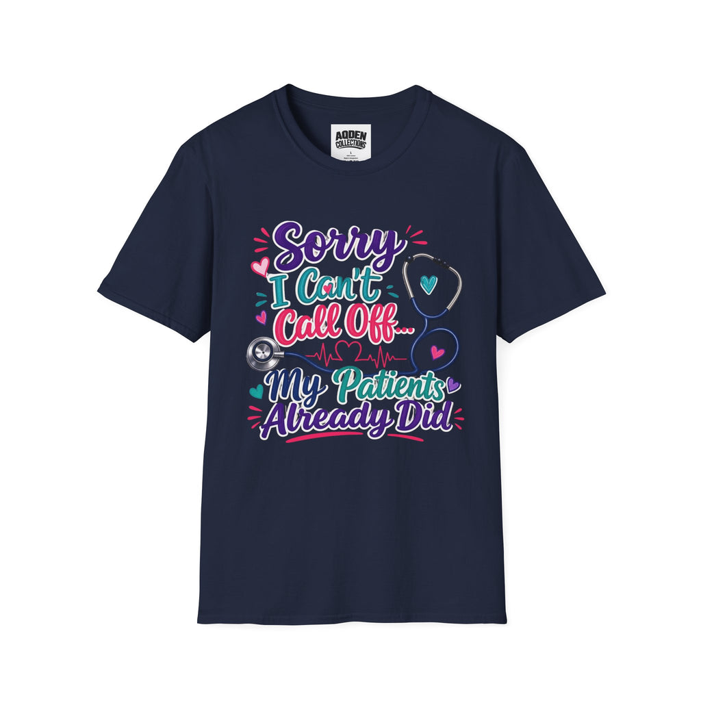 Nurse T-Shirt - "Sorry I Can't Call Off... My Patients Already Did" Cute Stethoscope Design