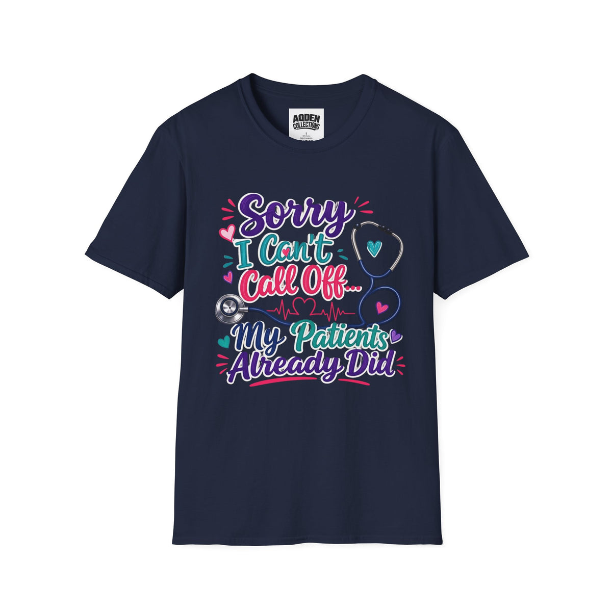 Nurse T-Shirt - "Sorry I Can't Call Off... My Patients Already Did" Cute Stethoscope Design