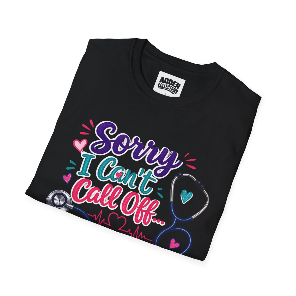 Nurse T-Shirt - "Sorry I Can't Call Off... My Patients Already Did" Cute Stethoscope Design