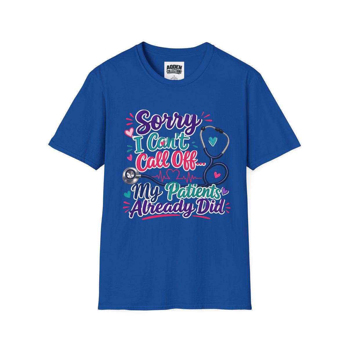 Nurse T-Shirt - "Sorry I Can't Call Off... My Patients Already Did" Cute Stethoscope Design