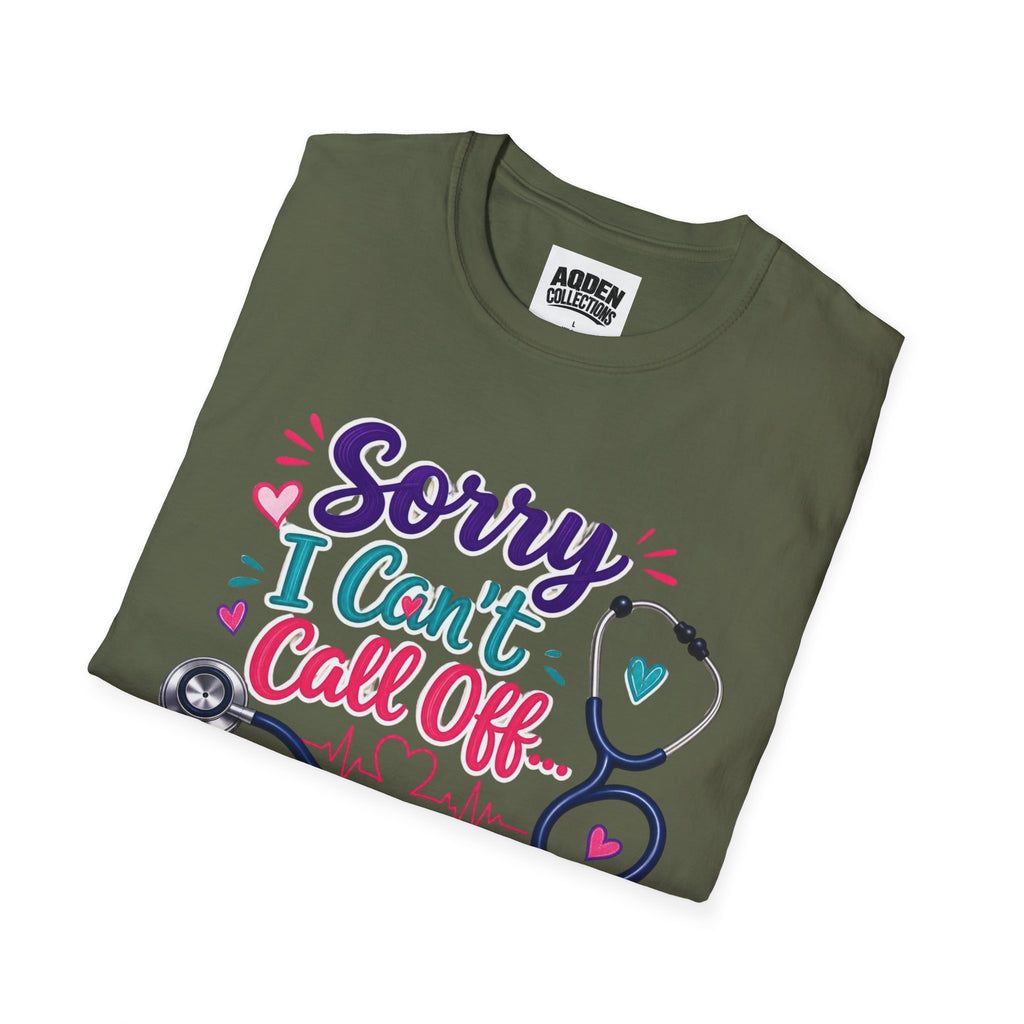 Nurse T-Shirt - "Sorry I Can't Call Off... My Patients Already Did" Cute Stethoscope Design