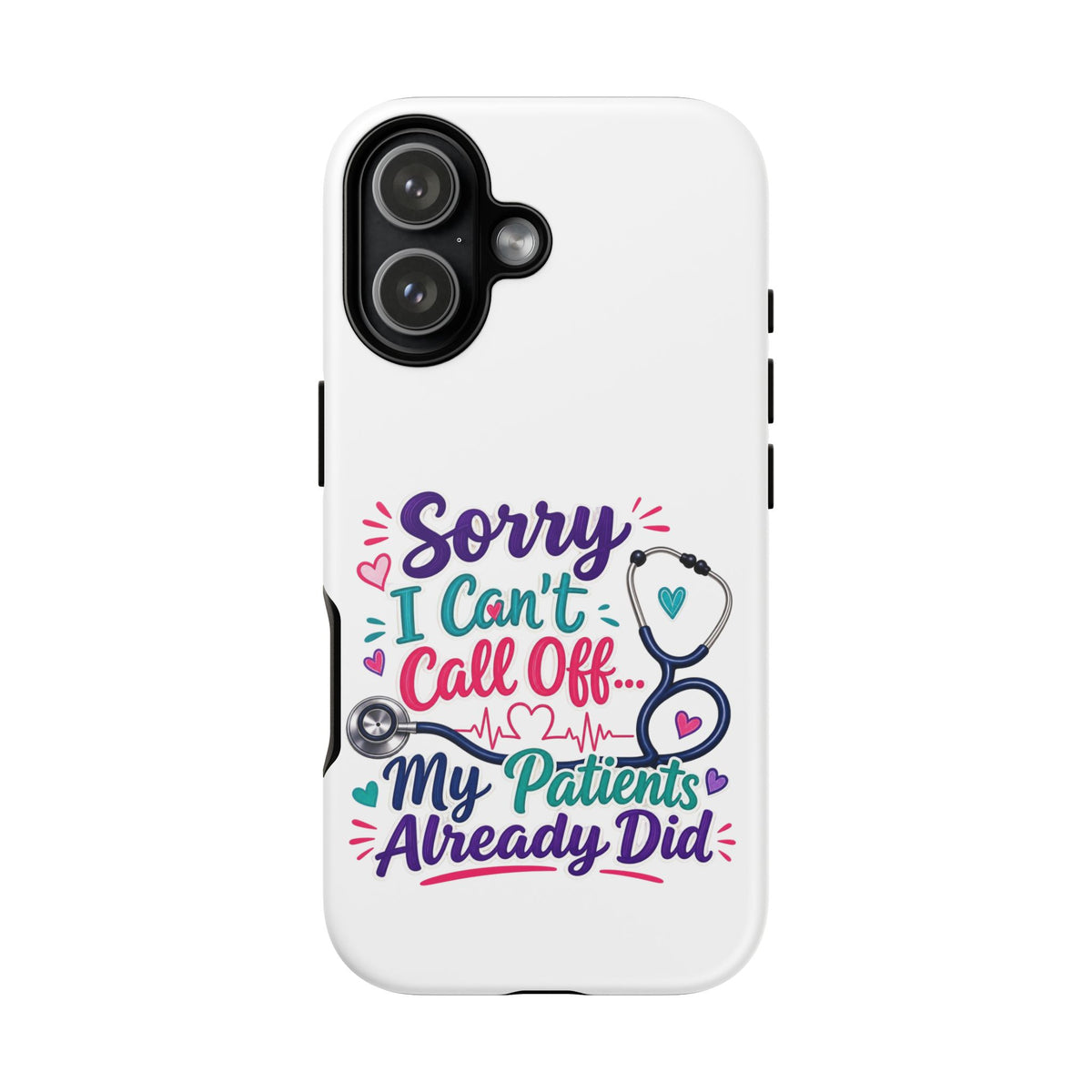Phone Case - "Sorry I Can't Call Off... My Patients Already Did" Nurse Stethoscope Design