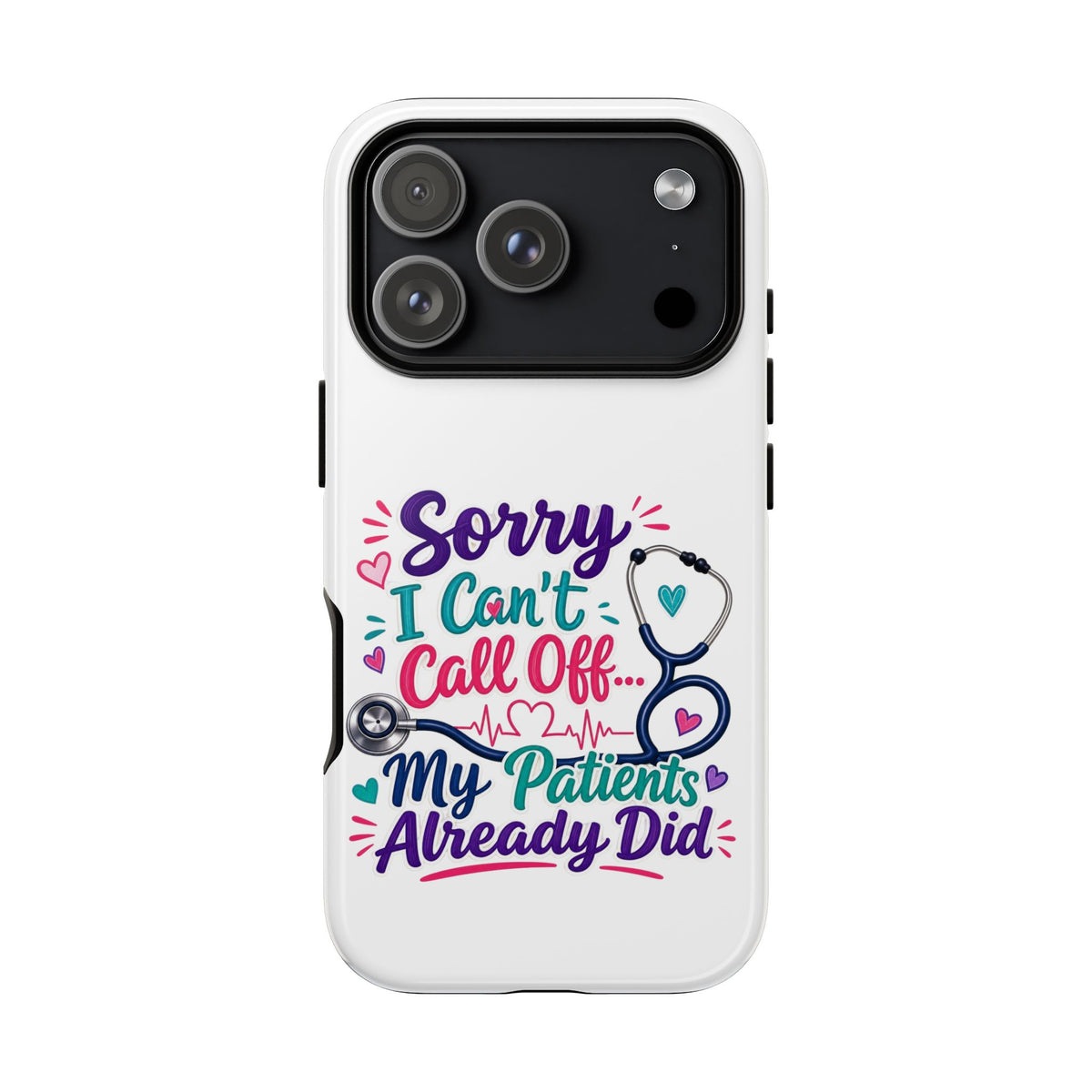 Phone Case - "Sorry I Can't Call Off... My Patients Already Did" Nurse Stethoscope Design