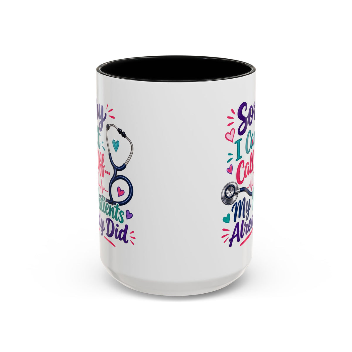 Coffee Mug - "Sorry I Can't Call Off... My Patients Already Did" Nurse Stethoscope Gift (11/15 oz)