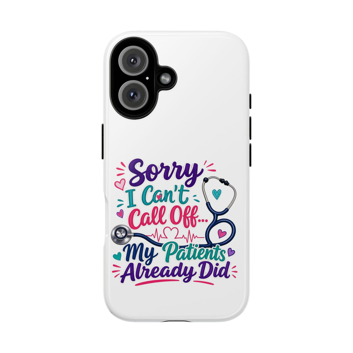 Phone Case - "Sorry I Can't Call Off... My Patients Already Did" Nurse Stethoscope Design