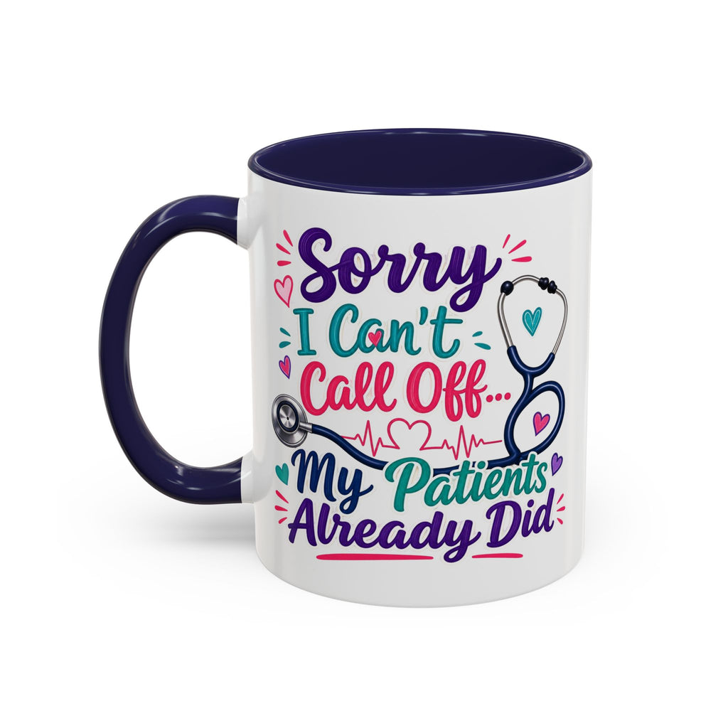Coffee Mug - "Sorry I Can't Call Off... My Patients Already Did" Nurse Stethoscope Gift (11/15 oz)