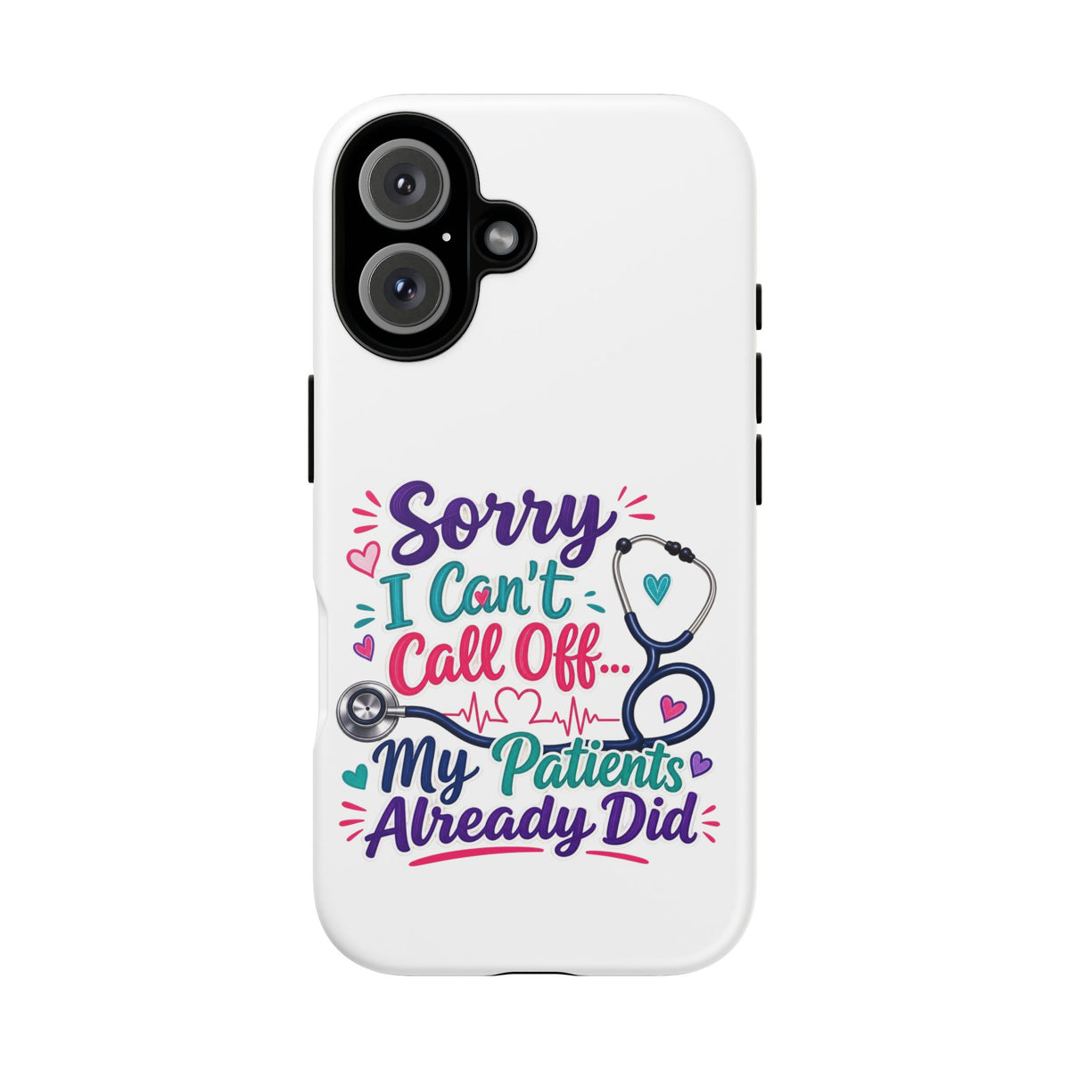 Phone Case - "Sorry I Can't Call Off... My Patients Already Did" Nurse Stethoscope Design