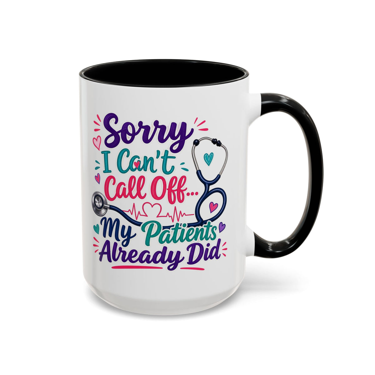 Coffee Mug - "Sorry I Can't Call Off... My Patients Already Did" Nurse Stethoscope Gift (11/15 oz)