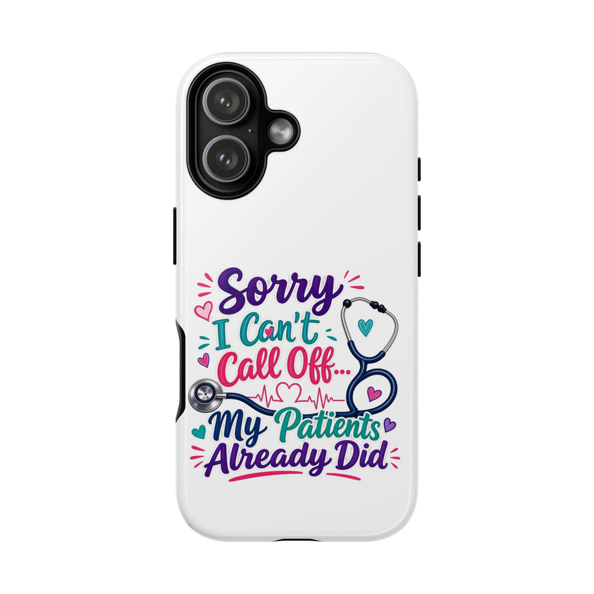 Phone Case - "Sorry I Can't Call Off... My Patients Already Did" Nurse Stethoscope Design