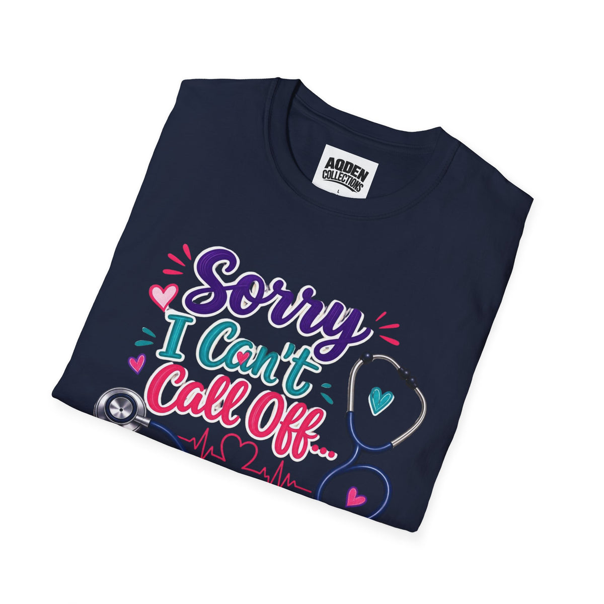 Nurse T-Shirt - "Sorry I Can't Call Off... My Patients Already Did" Cute Stethoscope Design