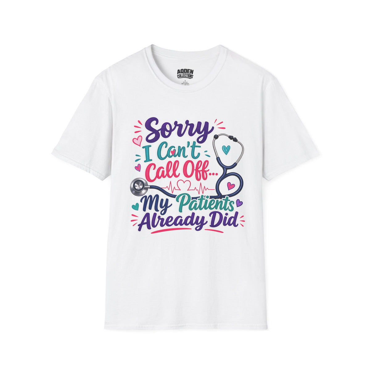 Nurse T-Shirt - "Sorry I Can't Call Off... My Patients Already Did" Cute Stethoscope Design