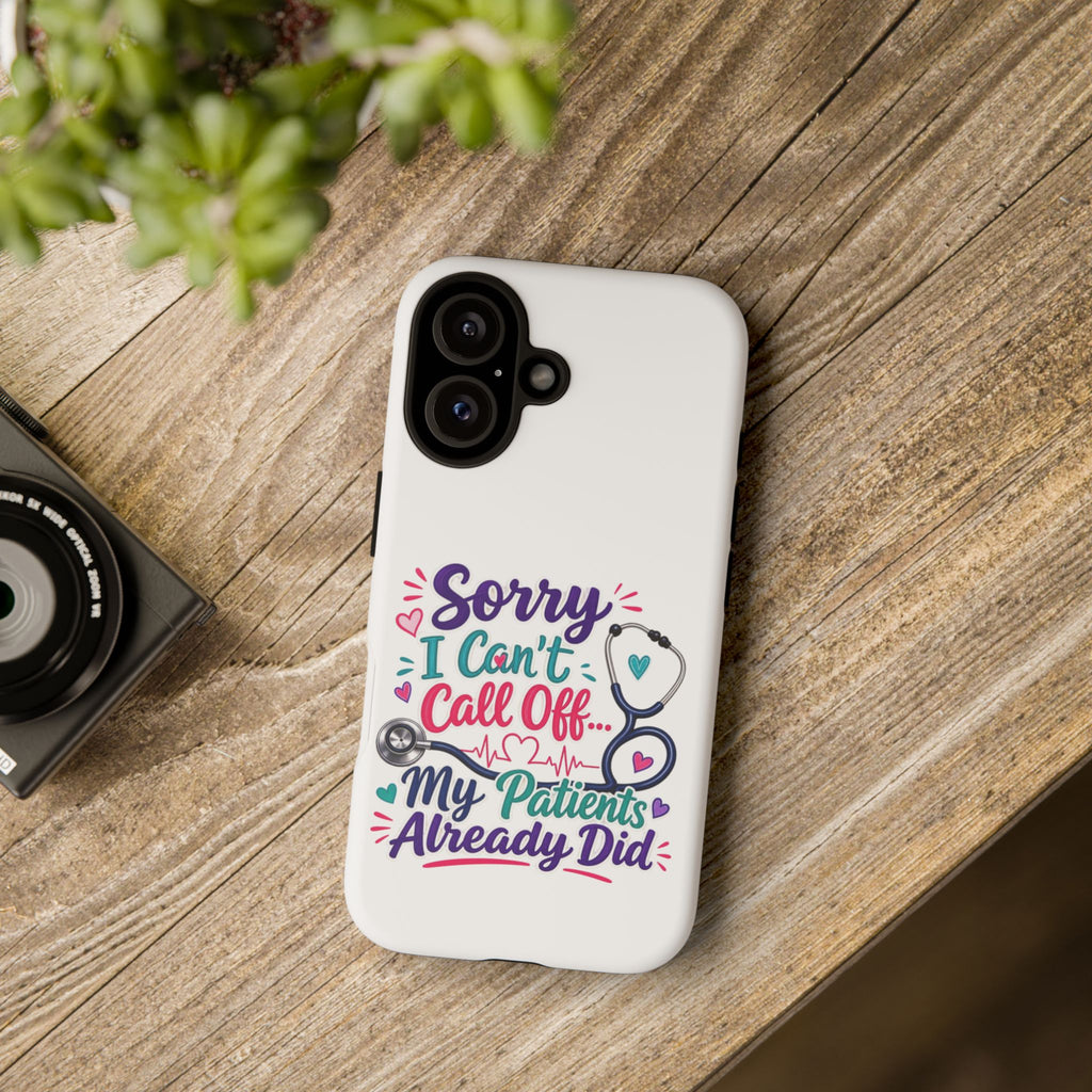 Phone Case - "Sorry I Can't Call Off... My Patients Already Did" Nurse Stethoscope Design