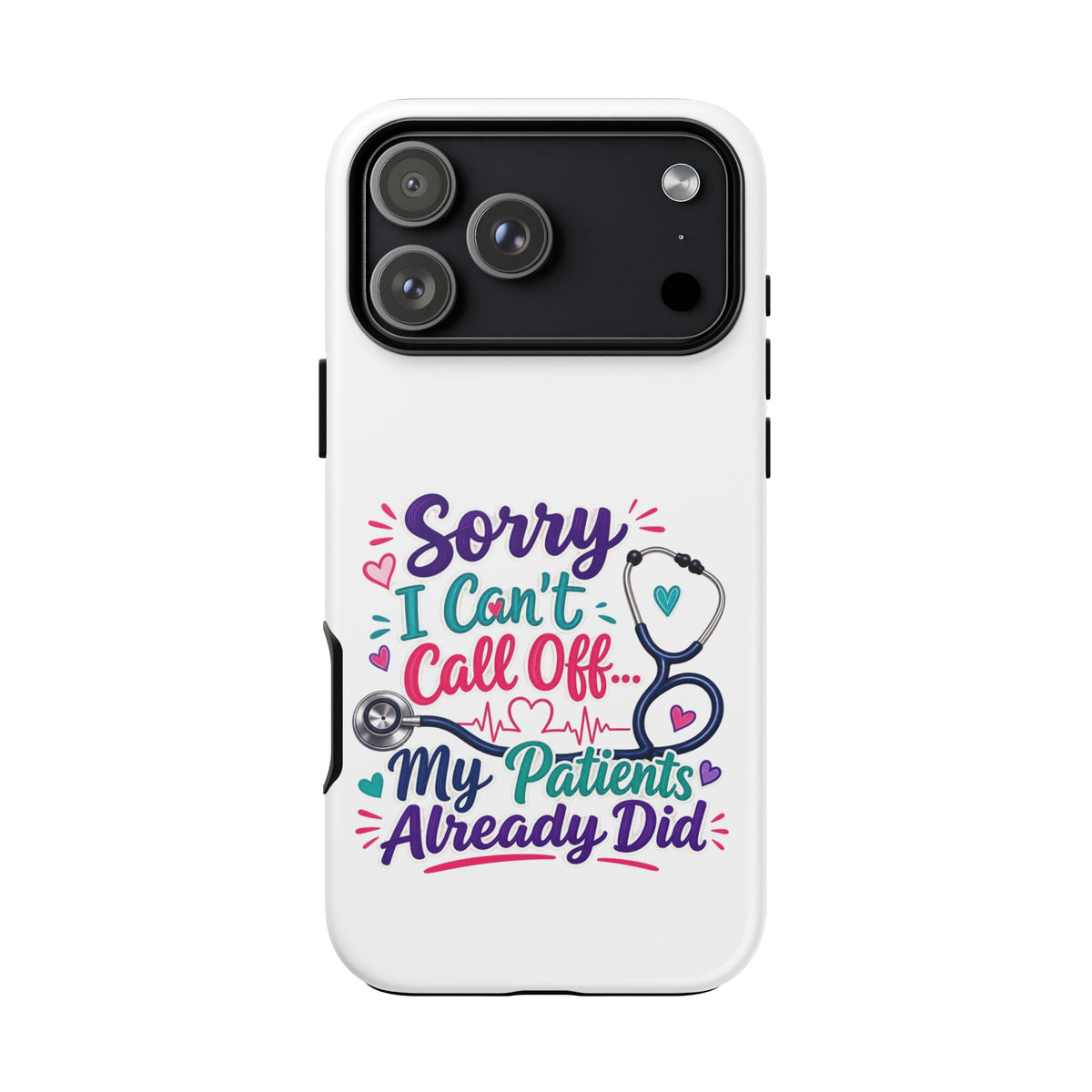 Phone Case - "Sorry I Can't Call Off... My Patients Already Did" Nurse Stethoscope Design