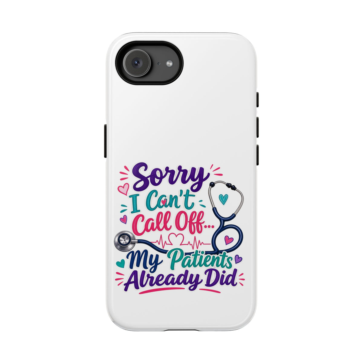 Phone Case - "Sorry I Can't Call Off... My Patients Already Did" Nurse Stethoscope Design