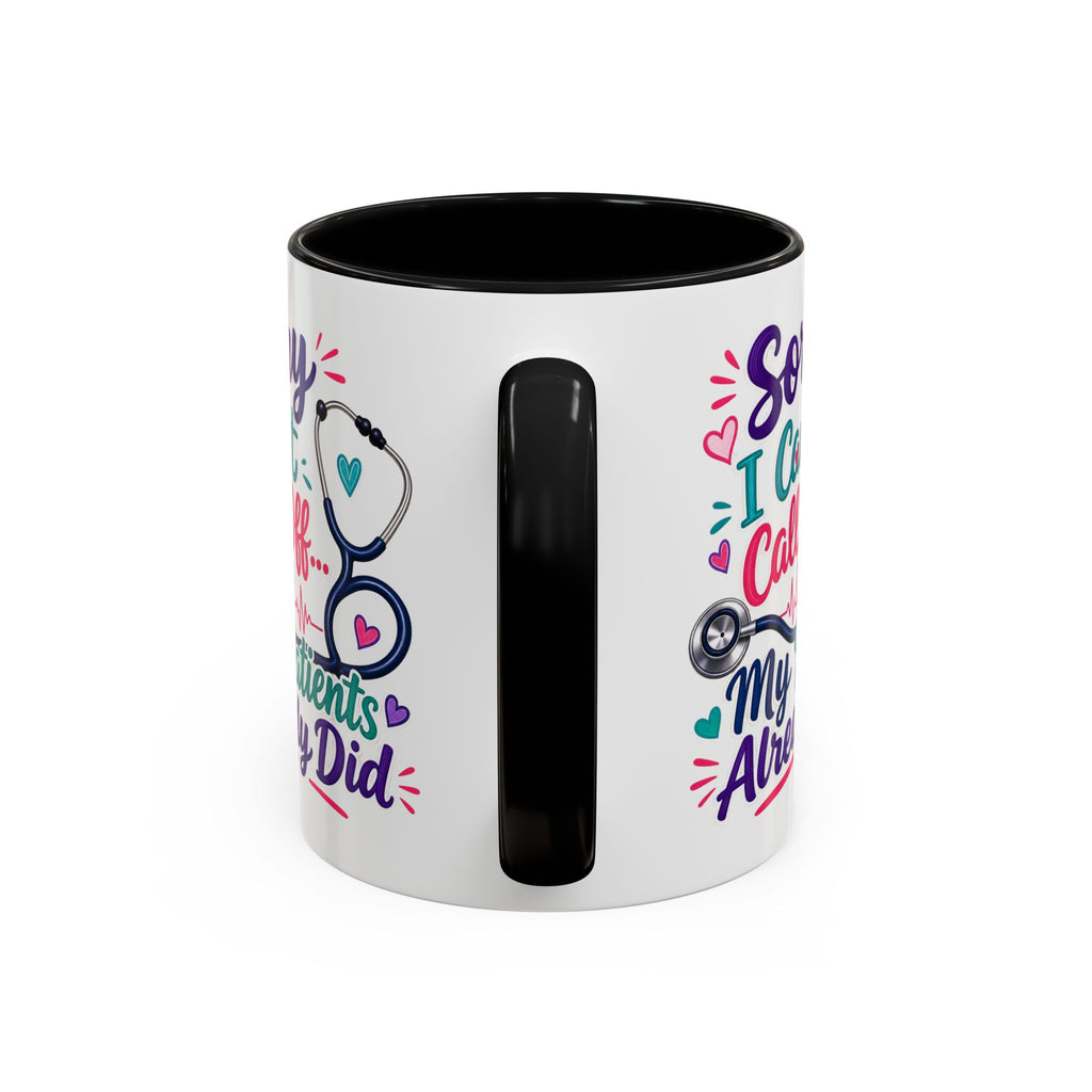 Coffee Mug - "Sorry I Can't Call Off... My Patients Already Did" Nurse Stethoscope Gift (11/15 oz)