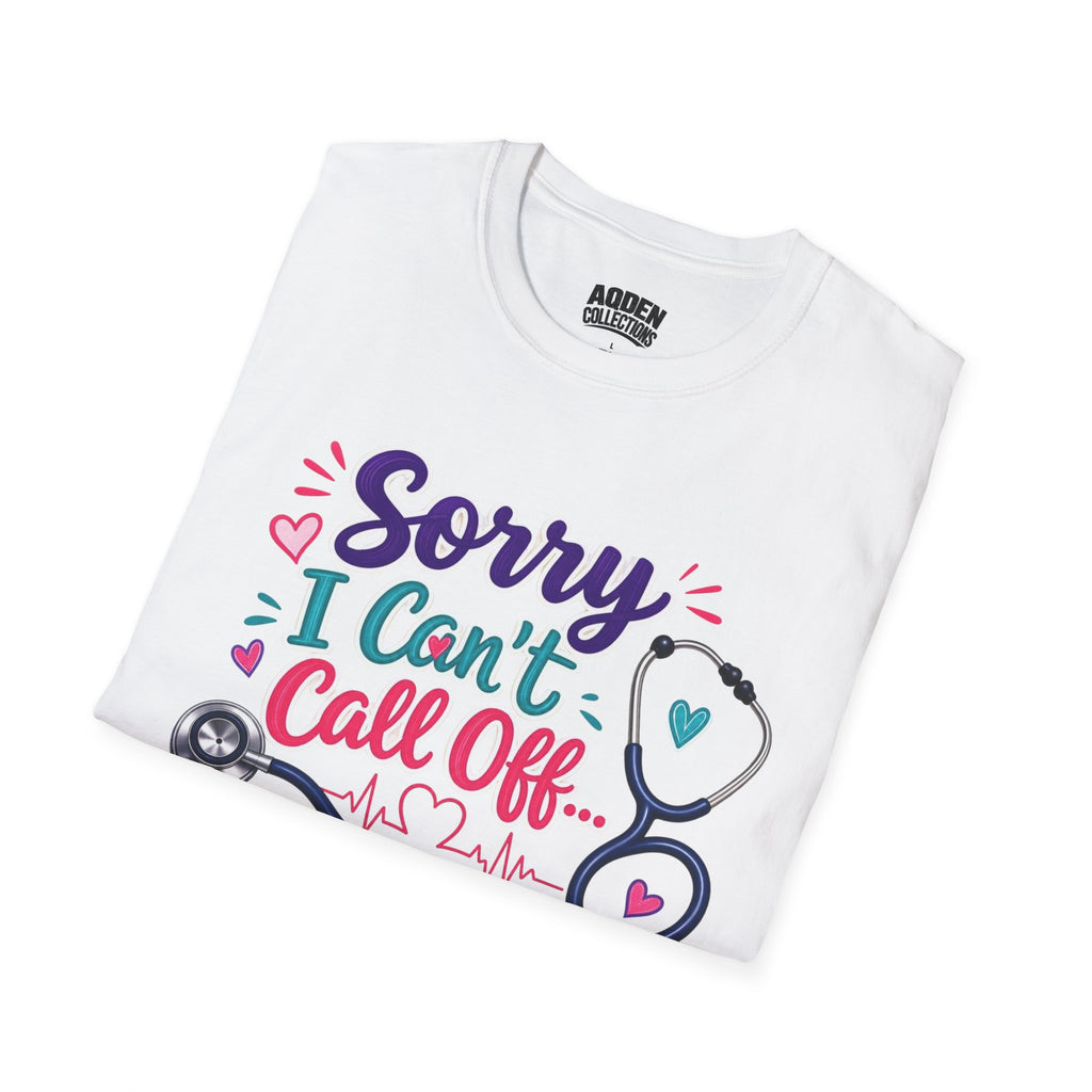 Nurse T-Shirt - "Sorry I Can't Call Off... My Patients Already Did" Cute Stethoscope Design
