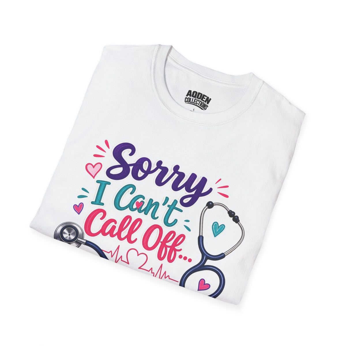 Nurse T-Shirt - "Sorry I Can't Call Off... My Patients Already Did" Cute Stethoscope Design