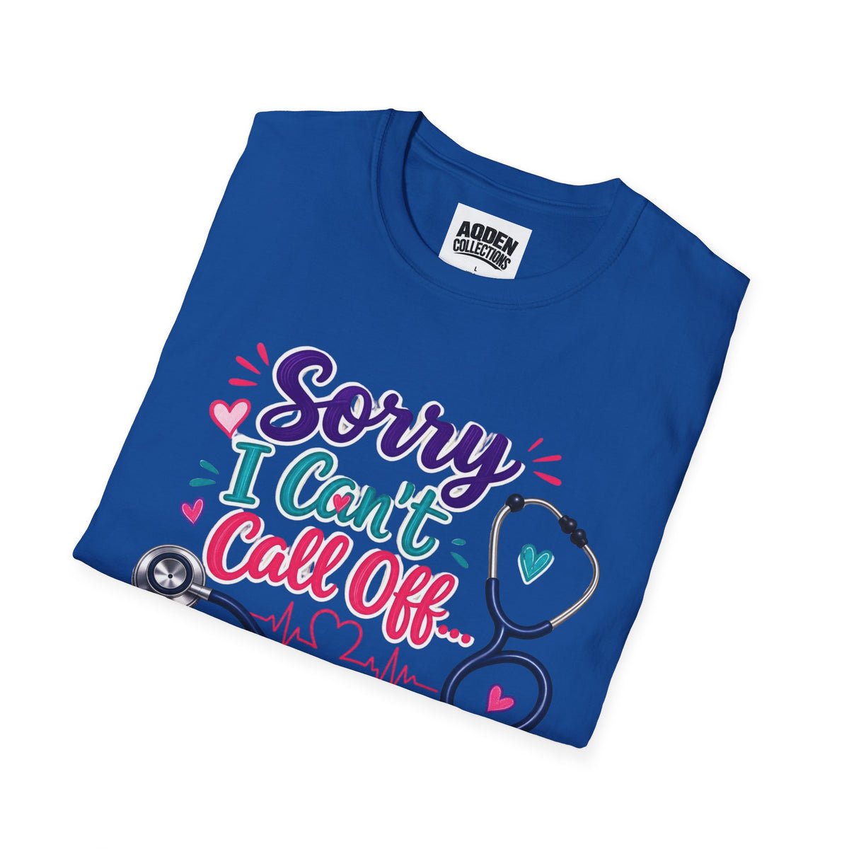 Nurse T-Shirt - "Sorry I Can't Call Off... My Patients Already Did" Cute Stethoscope Design