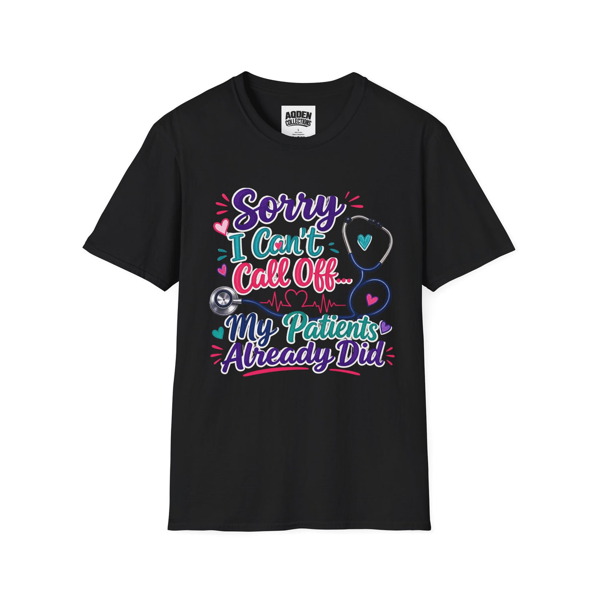 Nurse T-Shirt - "Sorry I Can't Call Off... My Patients Already Did" Cute Stethoscope Design