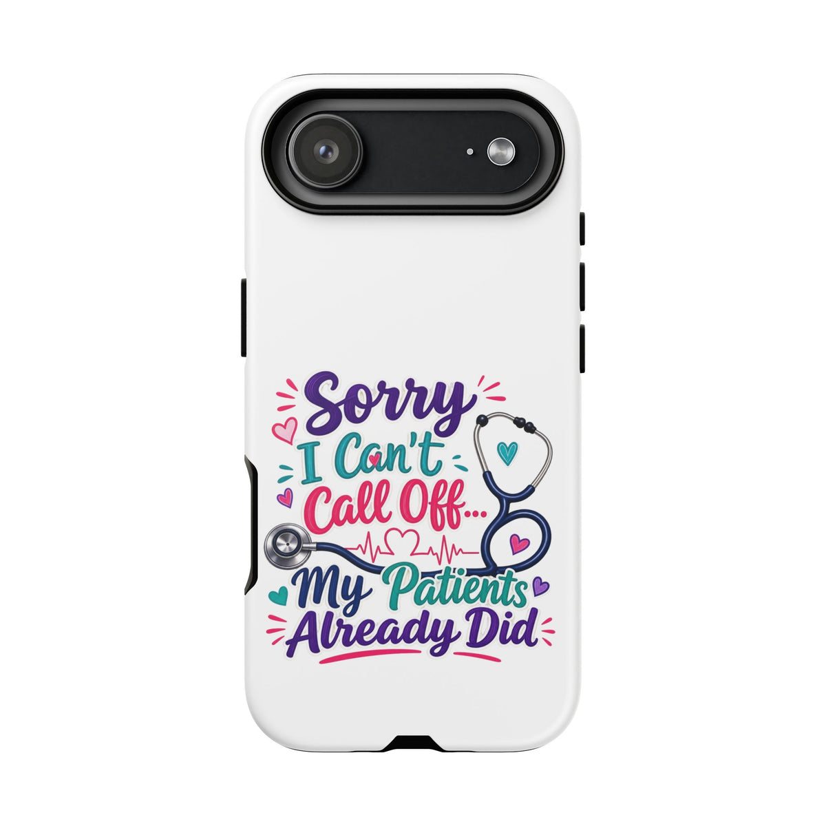 Phone Case - "Sorry I Can't Call Off... My Patients Already Did" Nurse Stethoscope Design