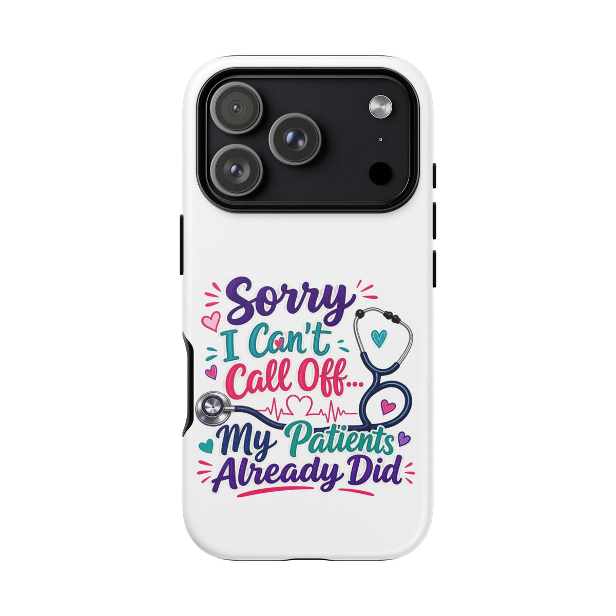 Phone Case - "Sorry I Can't Call Off... My Patients Already Did" Nurse Stethoscope Design