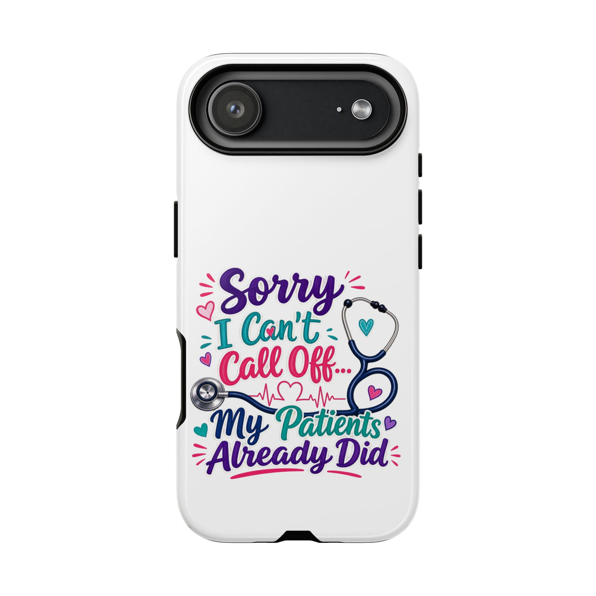 Phone Case - "Sorry I Can't Call Off... My Patients Already Did" Nurse Stethoscope Design
