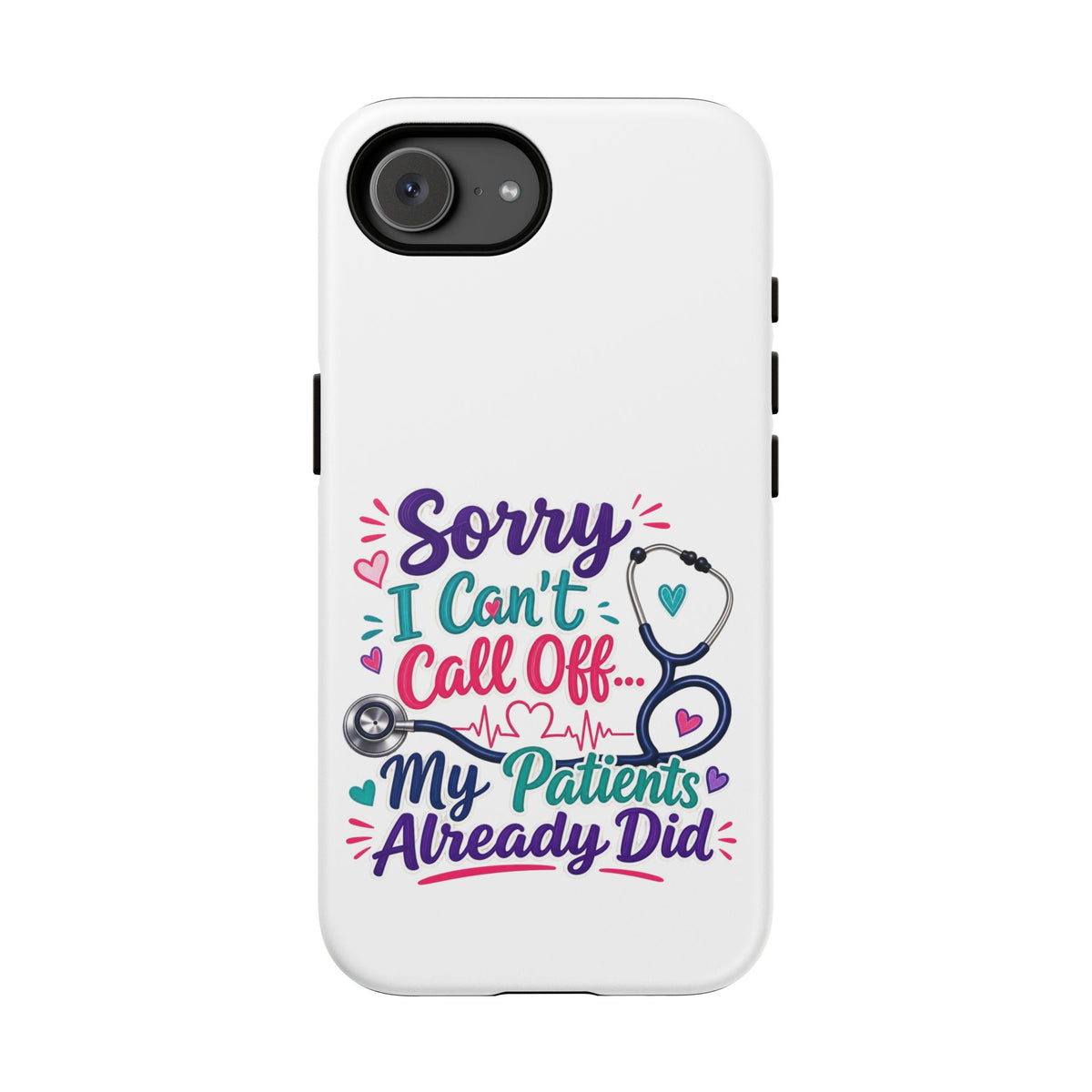 Phone Case - "Sorry I Can't Call Off... My Patients Already Did" Nurse Stethoscope Design